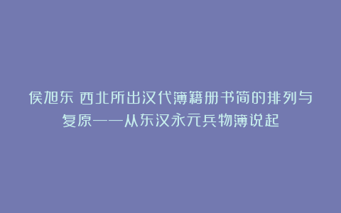 侯旭东:西北所出汉代簿籍册书简的排列与复原——从东汉永元兵物簿说起