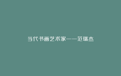 当代书画艺术家——范瑞杰