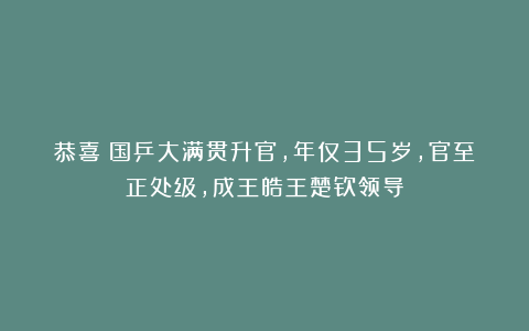 恭喜!国乒大满贯升官,年仅35岁,官至正处级,成王皓王楚钦领导