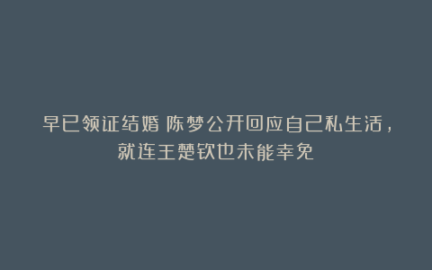 早已领证结婚？陈梦公开回应自己私生活，就连王楚钦也未能幸免
