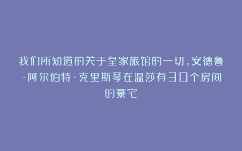 我们所知道的关于皇家旅馆的一切,安德鲁·阿尔伯特·克里斯琴在温莎有30个房间的豪宅