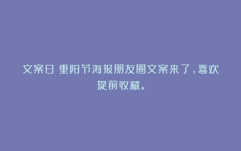 文案日:重阳节海报朋友圈文案来了,喜欢提前收藏。