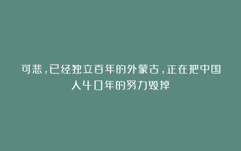 可悲,已经独立百年的外蒙古,正在把中国人40年的努力毁掉