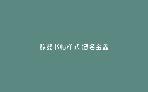 嫁娶书帖样式（谱名金鑫）