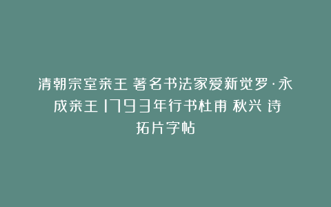 清朝宗室亲王 著名书法家爱新觉罗·永瑆(成亲王)1793年行书杜甫《秋兴》诗拓片字帖