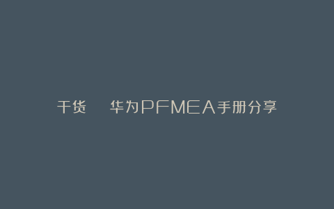 干货 | 华为PFMEA手册分享