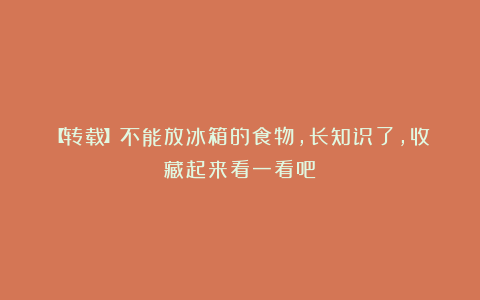 【转载】不能放冰箱的食物，长知识了，收藏起来看一看吧