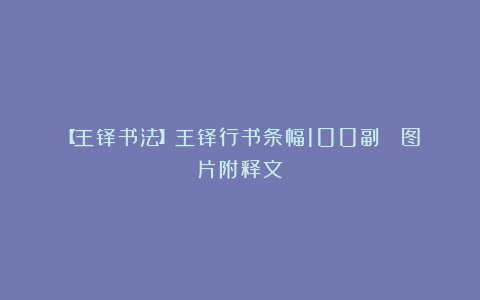 【王铎书法】王铎行书条幅100副 （图片附释文）