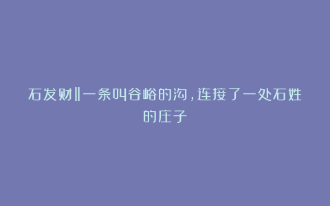 石发财‖一条叫谷峪的沟,连接了一处石姓的庄子