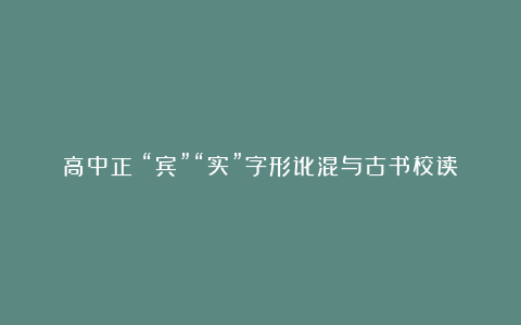 高中正:“宾”“实”字形讹混与古书校读