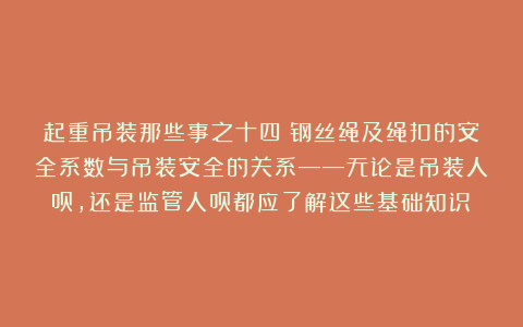 起重吊装那些事之十四:钢丝绳及绳扣的安全系数与吊装安全的关系——无论是吊装人员,还是监管人员都应了解这些基础知识!