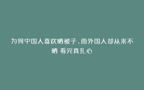 为何中国人喜欢晒被子，而外国人却从来不晒？看完真扎心！