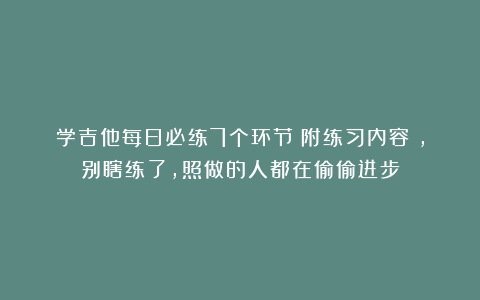 学吉他每日必练7个环节(附练习内容),别瞎练了,照做的人都在偷偷进步