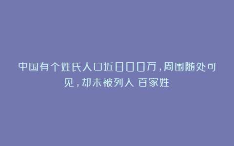 中国有个姓氏人口近800万,周围随处可见,却未被列入《百家姓》