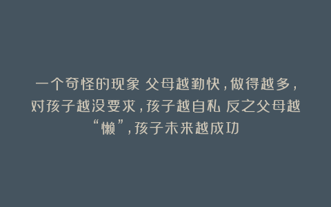 一个奇怪的现象:父母越勤快,做得越多,对孩子越没要求,孩子越自私;反之父母越“懒”,孩子未来越成功