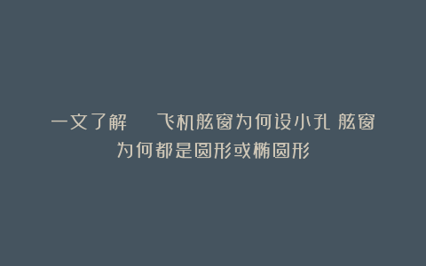一文了解 | 飞机舷窗为何设小孔?舷窗为何都是圆形或椭圆形?