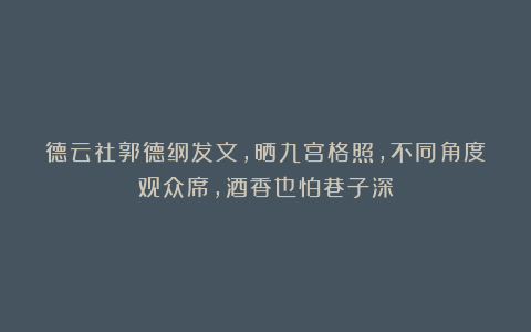 德云社郭德纲发文，晒九宫格照，不同角度观众席，酒香也怕巷子深
