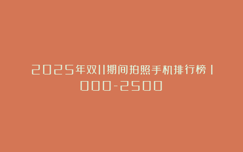 2025年双11期间拍照手机排行榜(1000-2500)