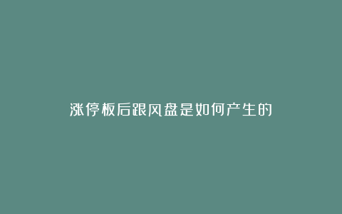 涨停板后跟风盘是如何产生的?