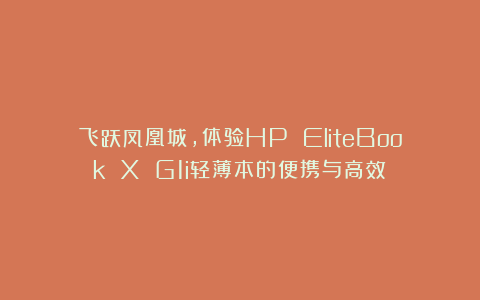 飞跃凤凰城,体验HP EliteBook X G1i轻薄本的便携与高效