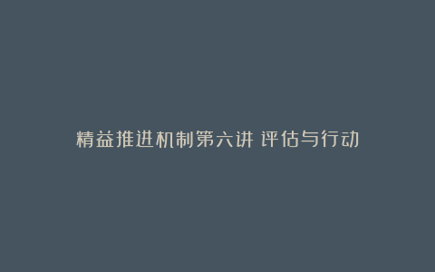 精益推进机制第六讲:评估与行动