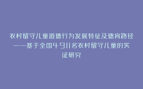 农村留守儿童道德行为发展特征及德育路径——基于全国4911名农村留守儿童的实证研究
