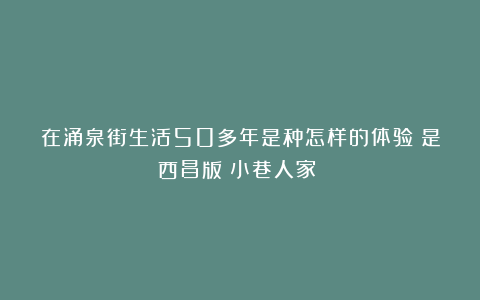在涌泉街生活50多年是种怎样的体验？是西昌版《小巷人家》？