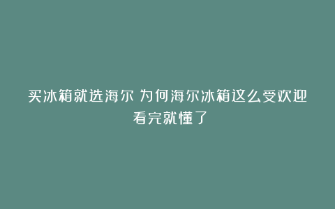 买冰箱就选海尔?为何海尔冰箱这么受欢迎?看完就懂了
