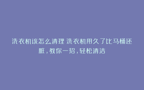 洗衣机该怎么清理？洗衣机用久了比马桶还脏，教你一招，轻松清洁