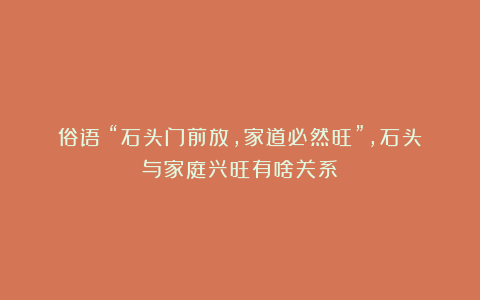 俗语：“石头门前放，家道必然旺”，石头与家庭兴旺有啥关系？