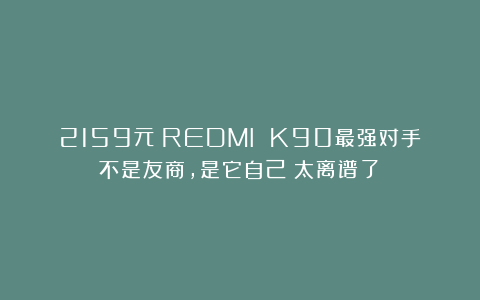 2159元！REDMI K90最强对手不是友商，是它自己！太离谱了！