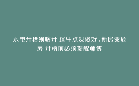 水电开槽别瞎开!这4点没做好,新房变危房!开槽前必须提醒师傅