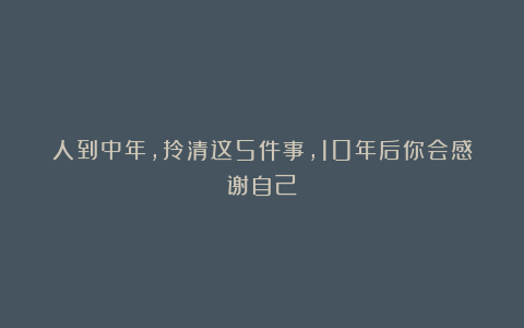 人到中年，拎清这5件事，10年后你会感谢自己