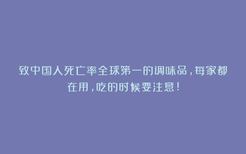致中国人死亡率全球第一的调味品，每家都在用，吃的时候要注意!