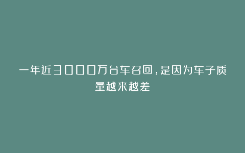 一年近3000万台车召回，是因为车子质量越来越差？