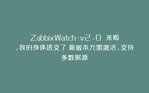 ZabbixWatch-v2.0 来啦，我的身体透支了！新版本无需激活，支持多数据源