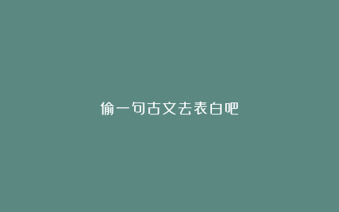 偷一句古文去表白吧