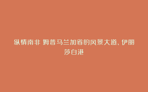 纵情南非：姆普马兰加省的风景大道、伊丽莎白港