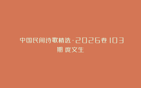 《中国民间诗歌精选·2026卷》103期：庞文生