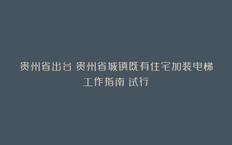 贵州省出台：贵州省城镇既有住宅加装电梯工作指南（试行）