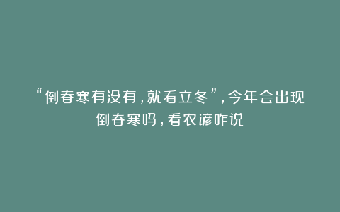 “倒春寒有没有，就看立冬”，今年会出现倒春寒吗，看农谚咋说？