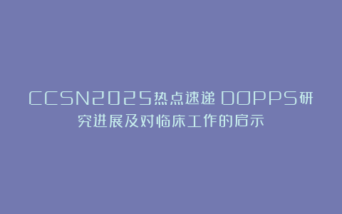CCSN2025热点速递：DOPPS研究进展及对临床工作的启示