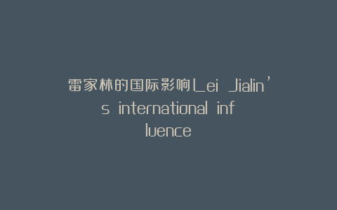 雷家林的国际影响Lei Jialin’s international influence