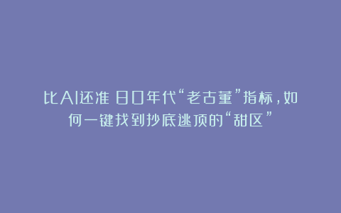 比AI还准！80年代“老古董”指标，如何一键找到抄底逃顶的“甜区”？