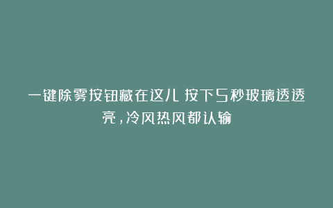 一键除雾按钮藏在这儿！按下5秒玻璃透透亮，冷风热风都认输