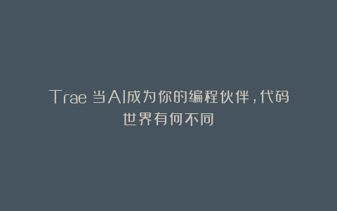 Trae：当AI成为你的编程伙伴，代码世界有何不同？