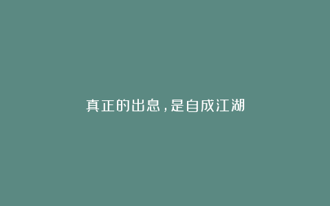 真正的出息，是自成江湖