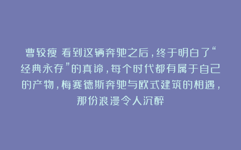 曹较瘦:看到这辆奔驰之后,终于明白了“经典永存”的真谛,每个时代都有属于自己的产物,梅赛德斯奔驰与欧式建筑的相遇,那份浪漫令人沉醉