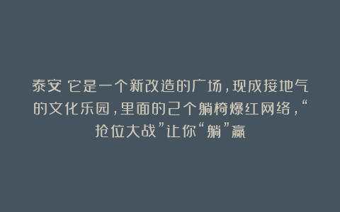 泰安：它是一个新改造的广场，现成接地气的文化乐园，里面的2个躺椅爆红网络，“抢位大战”让你“躺”赢