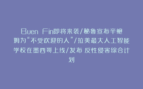 Buen Fin即将来袭/秘鲁宣布辛鲍姆为“不受欢迎的人”/拉美最大人工智能学校在墨西哥上线/发布《反性侵害综合计划》